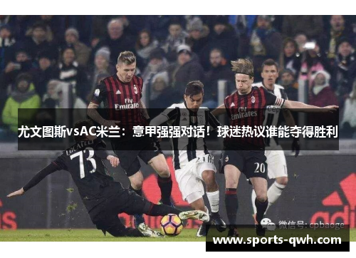 尤文图斯vsAC米兰：意甲强强对话！球迷热议谁能夺得胜利