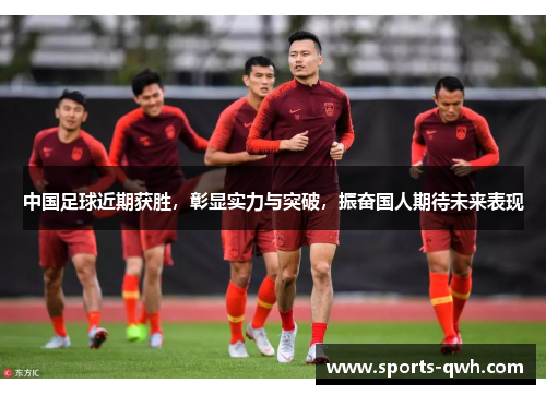 中国足球近期获胜，彰显实力与突破，振奋国人期待未来表现