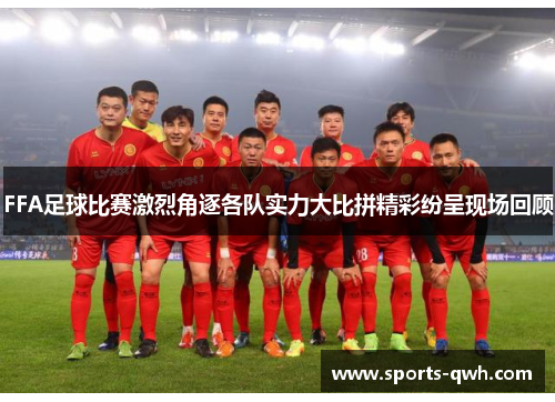 FFA足球比赛激烈角逐各队实力大比拼精彩纷呈现场回顾
