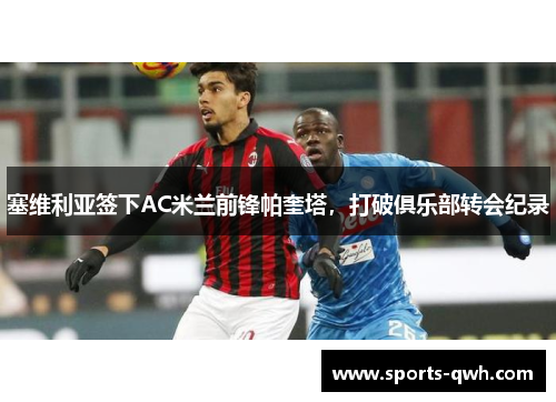 塞维利亚签下AC米兰前锋帕奎塔，打破俱乐部转会纪录