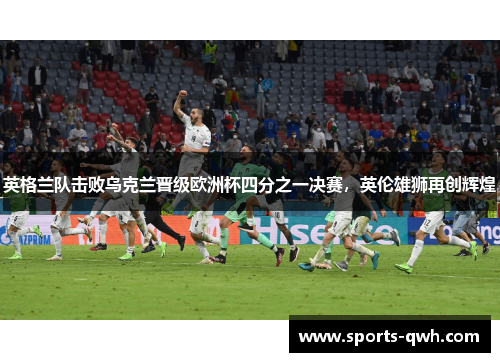 英格兰队击败乌克兰晋级欧洲杯四分之一决赛，英伦雄狮再创辉煌
