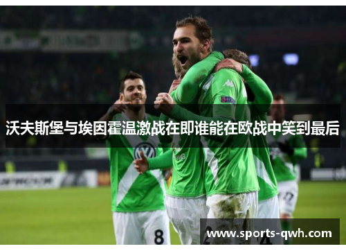 沃夫斯堡与埃因霍温激战在即谁能在欧战中笑到最后