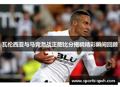 瓦伦西亚与马竞激战正酣比分揭晓精彩瞬间回顾